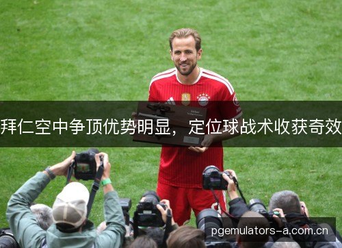 拜仁空中争顶优势明显，定位球战术收获奇效