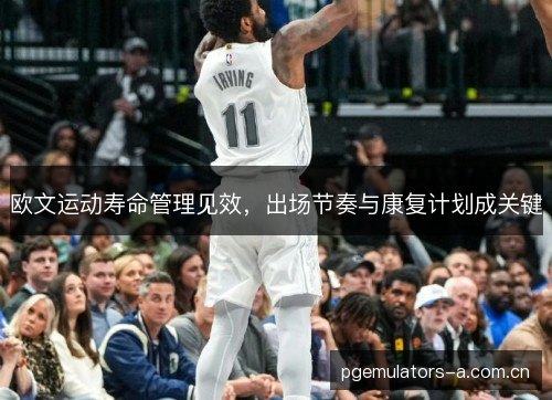 欧文运动寿命管理见效，出场节奏与康复计划成关键